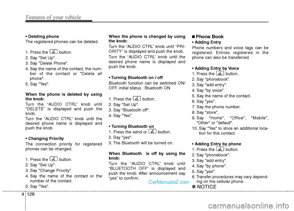 Hyundai Santa Fe 2011 Owners Manual
Features of your vehicle
128
4
Deleting phone
The registered phones can be deleted.
1. Press the button.
2. Say "Set Up".
3. Say "Delete Phone".
4. Say the name of the contact, the num- ber of the Hyundai Santa Fe 2011 Owners Manual
Features of your vehicle
128
4
Deleting phone
The registered phones can be deleted.
1. Press the button.
2. Say "Set Up".
3. Say "Delete Phone".
4. Say the name of the contact, the num- ber of the