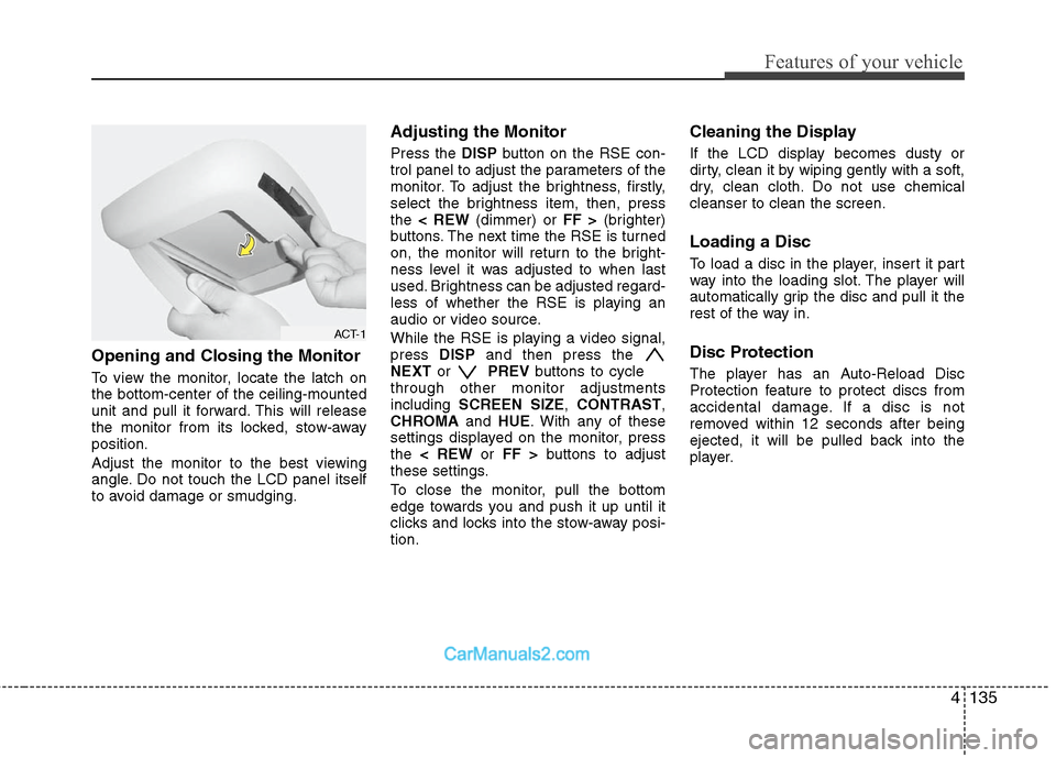 Hyundai Santa Fe 2011 Owners Manual
4135
Features of your vehicle
Opening and Closing the Monitor
To view the monitor, locate the latch on
the bottom-center of the ceiling-mounted
unit and pull it forward. This will release
the monitor Hyundai Santa Fe 2011 Owners Manual
4135
Features of your vehicle
Opening and Closing the Monitor
To view the monitor, locate the latch on
the bottom-center of the ceiling-mounted
unit and pull it forward. This will release
the monitor