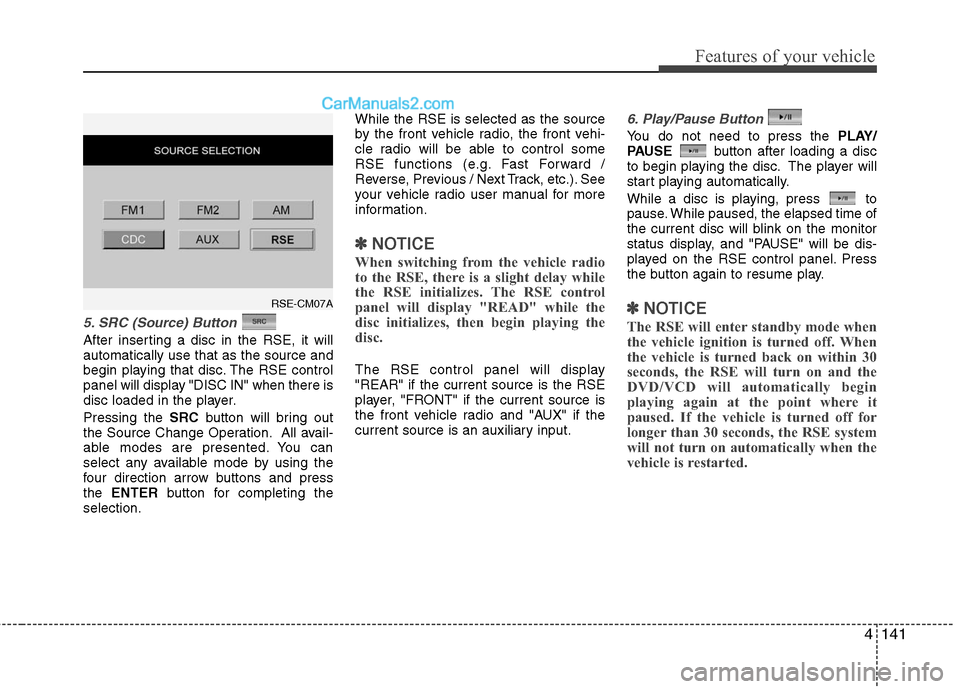Hyundai Santa Fe 2011 Owners Manual
4141
Features of your vehicle
5. SRC (Source) Button
After inserting a disc in the RSE, it will
automatically use that as the source and
begin playing that disc. The RSE control
panel will display " Hyundai Santa Fe 2011 Owners Manual
4141
Features of your vehicle
5. SRC (Source) Button
After inserting a disc in the RSE, it will
automatically use that as the source and
begin playing that disc. The RSE control
panel will display "
