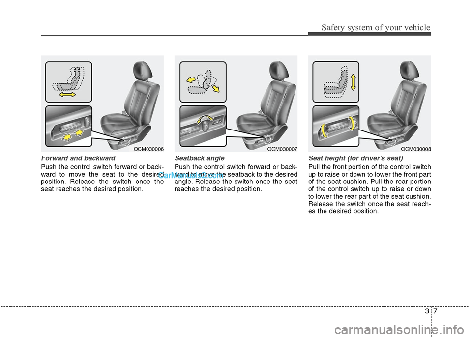 Hyundai Santa Fe 2011  Owners Manual 
37
Safety system of your vehicle
Forward and backward
Push the control switch forward or back-
ward to move the seat to the desired
position. Release the switch once the
seat reaches the desired posi