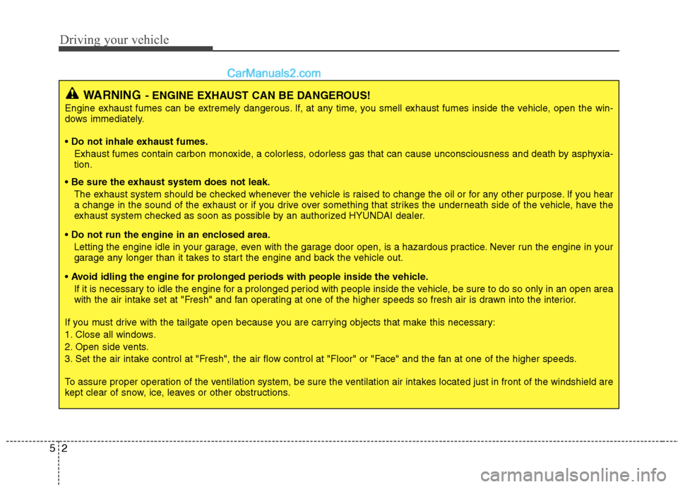 Hyundai Santa Fe 2011 Owners Manual
Driving your vehicle
2
5
WARNING- ENGINE EXHAUST CAN BE DANGEROUS!
Engine exhaust fumes can be extremely dangerous. If, at any time, you smell exhaust fumes inside the vehicle, open the win-
dows imm Hyundai Santa Fe 2011 Owners Manual
Driving your vehicle
2
5
WARNING- ENGINE EXHAUST CAN BE DANGEROUS!
Engine exhaust fumes can be extremely dangerous. If, at any time, you smell exhaust fumes inside the vehicle, open the win-
dows imm