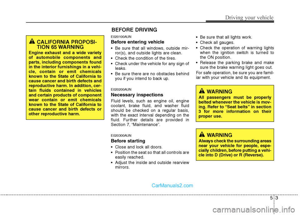 Hyundai Santa Fe 2011 Owners Manual
53
Driving your vehicle
E020100AUN
Before entering vehicle
• Be sure that all windows, outside mir-ror(s), and outside lights are clean.
Check the condition of the tires.
Check under the vehicle Hyundai Santa Fe 2011 Owners Manual
53
Driving your vehicle
E020100AUN
Before entering vehicle
• Be sure that all windows, outside mir-ror(s), and outside lights are clean.
Check the condition of the tires.
Check under the vehicle
