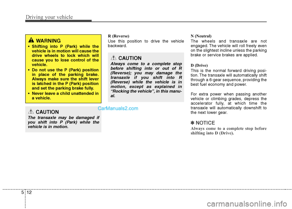 Hyundai Santa Fe 2011  Owners Manual 
Driving your vehicle
12
5
R (Reverse)
Use this position to drive the vehicle
backward. N (Neutral)
The wheels and transaxle are not
engaged. The vehicle will roll freely even
on the slightest incline