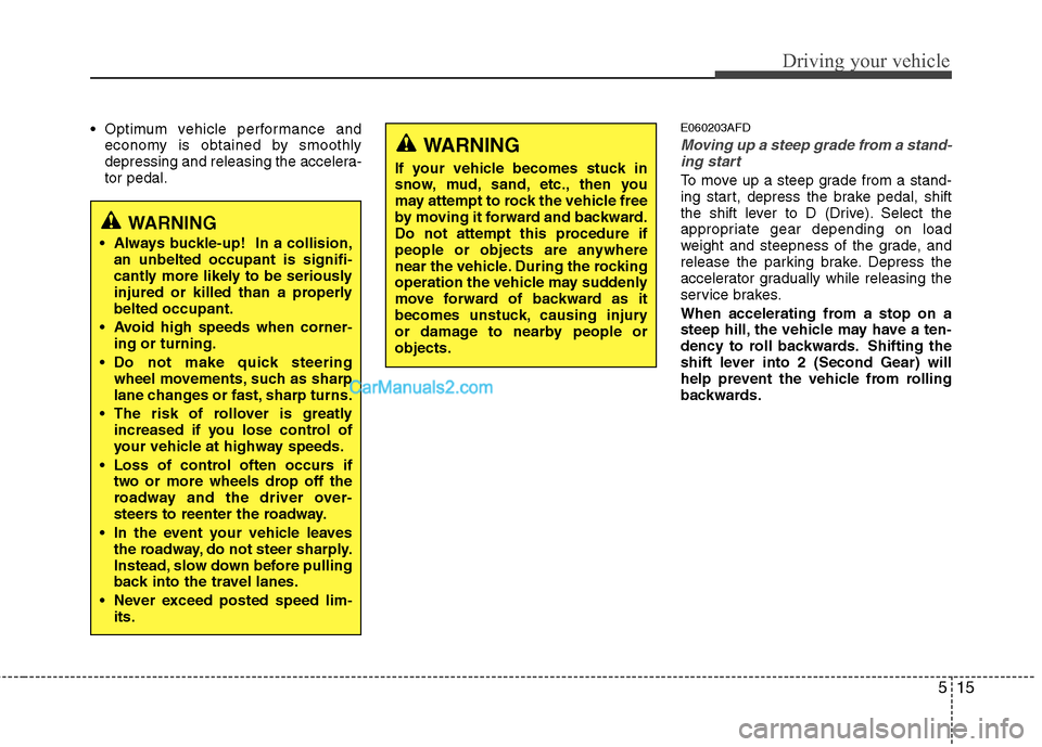 Hyundai Santa Fe 2011  Owners Manual 
515
Driving your vehicle
 Optimum vehicle performance andeconomy is obtained by smoothly
depressing and releasing the accelera-
tor pedal.E060203AFD
Moving up a steep grade from a stand-ing start
To 