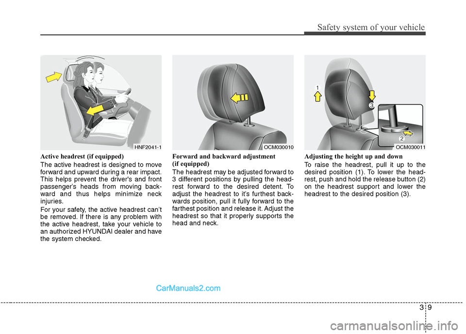 Hyundai Santa Fe 2011  Owners Manual 
39
Safety system of your vehicle
Active headrest (if equipped)
The active headrest is designed to move
forward and upward during a rear impact.
This helps prevent the drivers and front
passenger’s