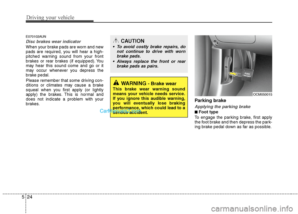 Hyundai Santa Fe 2011 Owners Manual
Driving your vehicle
24
5
E070102AUN
Disc brakes wear indicator
When your brake pads are worn and new
pads are required, you will hear a high-
pitched warning sound from your front
brakes or rear br Hyundai Santa Fe 2011 Owners Manual
Driving your vehicle
24
5
E070102AUN
Disc brakes wear indicator
When your brake pads are worn and new
pads are required, you will hear a high-
pitched warning sound from your front
brakes or rear br