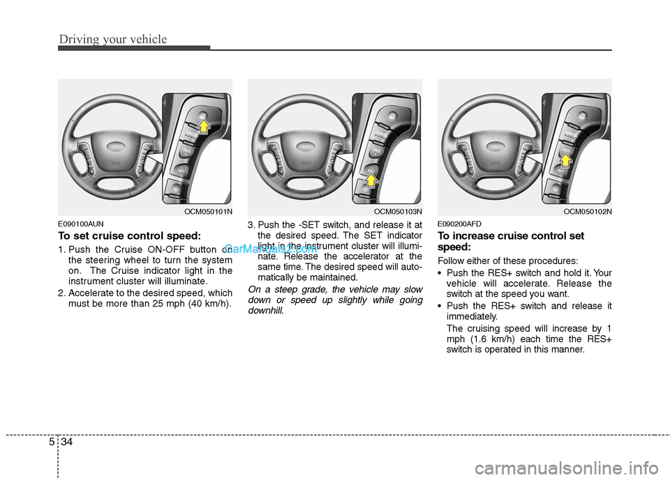 Hyundai Santa Fe 2011  Owners Manual 
Driving your vehicle
34
5
E090100AUN
To set cruise control speed:
1. Push the Cruise ON-OFF button on
the steering wheel to turn the system
on. The Cruise indicator light in the
instrument cluster wi