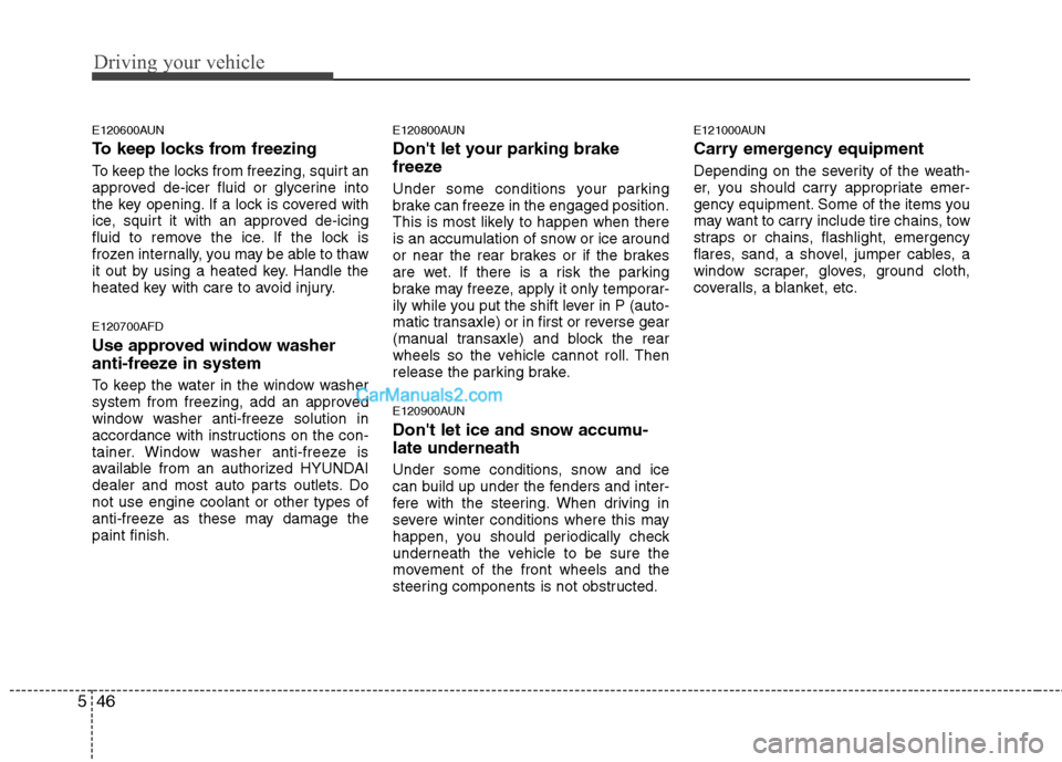 Hyundai Santa Fe 2011 Owners Manual
Driving your vehicle
46
5
E120600AUN
To keep locks from freezing
To keep the locks from freezing, squirt an
approved de-icer fluid or glycerine into
the key opening. If a lock is covered with
ice, sq Hyundai Santa Fe 2011 Owners Manual
Driving your vehicle
46
5
E120600AUN
To keep locks from freezing
To keep the locks from freezing, squirt an
approved de-icer fluid or glycerine into
the key opening. If a lock is covered with
ice, sq