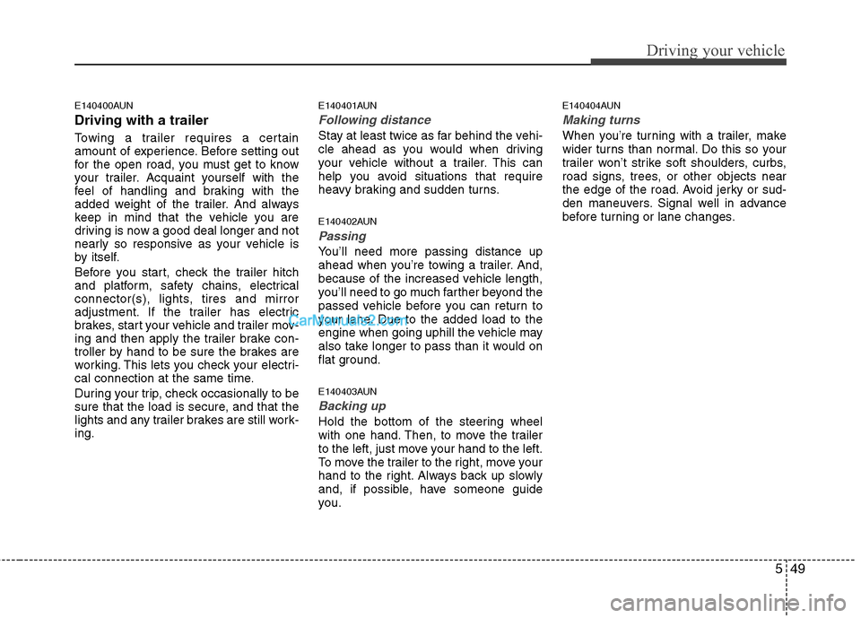 Hyundai Santa Fe 2011 Owners Manual
549
Driving your vehicle
E140400AUN
Driving with a trailer
Towing a trailer requires a certain
amount of experience. Before setting out
for the open road, you must get to know
your trailer. Acquain Hyundai Santa Fe 2011 Owners Manual
549
Driving your vehicle
E140400AUN
Driving with a trailer
Towing a trailer requires a certain
amount of experience. Before setting out
for the open road, you must get to know
your trailer. Acquain