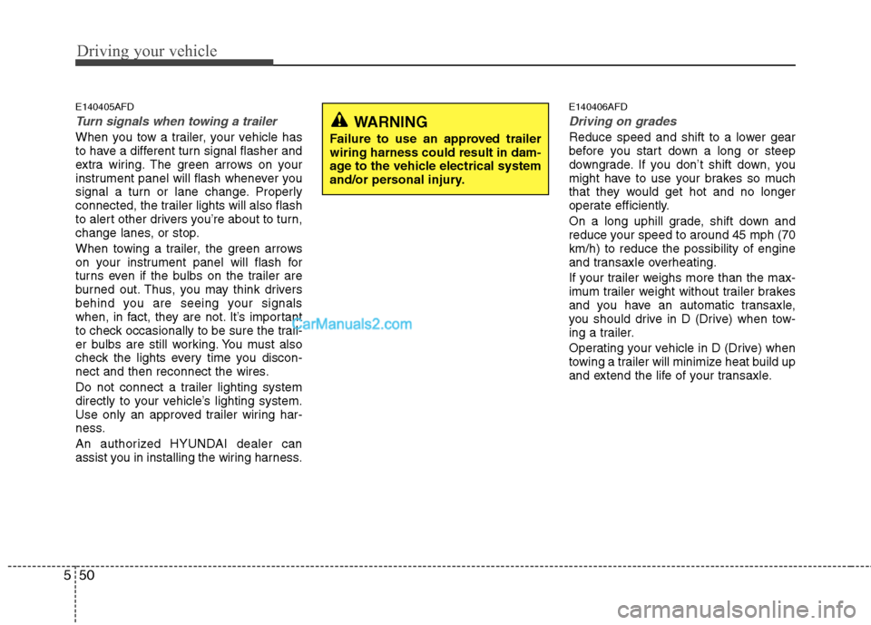Hyundai Santa Fe 2011 Owners Manual
Driving your vehicle
50
5
E140405AFD
Turn signals when towing a trailer
When you tow a trailer, your vehicle has
to have a different turn signal flasher and
extra wiring. The green arrows on your
in Hyundai Santa Fe 2011 Owners Manual
Driving your vehicle
50
5
E140405AFD
Turn signals when towing a trailer
When you tow a trailer, your vehicle has
to have a different turn signal flasher and
extra wiring. The green arrows on your
in