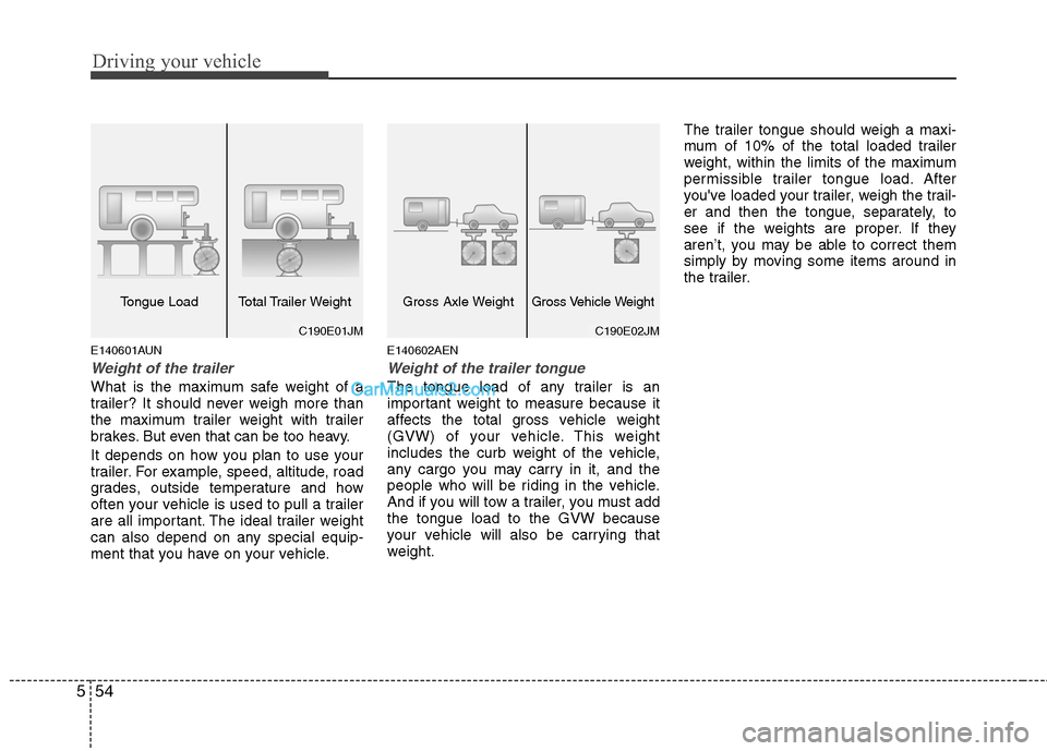 Hyundai Santa Fe 2011 Owners Manual
Driving your vehicle
54
5
E140601AUN
Weight of the trailer
What is the maximum safe weight of a
trailer? It should never weigh more than
the maximum trailer weight with trailer
brakes. But even that Hyundai Santa Fe 2011 Owners Manual
Driving your vehicle
54
5
E140601AUN
Weight of the trailer
What is the maximum safe weight of a
trailer? It should never weigh more than
the maximum trailer weight with trailer
brakes. But even that