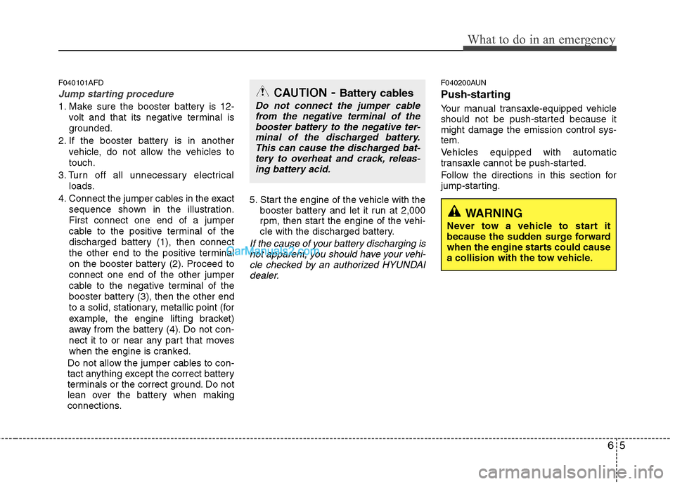 Hyundai Santa Fe 2011 Owners Manual
65
What to do in an emergency
F040101AFD
Jump starting procedure
1. Make sure the booster battery is 12-volt and that its negative terminal is
grounded.
2. If the booster battery is in another vehic Hyundai Santa Fe 2011 Owners Manual
65
What to do in an emergency
F040101AFD
Jump starting procedure
1. Make sure the booster battery is 12-volt and that its negative terminal is
grounded.
2. If the booster battery is in another vehic