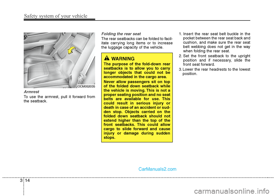 Hyundai Santa Fe 2011  Owners Manual 
Safety system of your vehicle
14
3
WARNING 
The purpose of the fold-down rear
seatbacks is to allow you to carry
longer objects that could not be
accommodated in the cargo area.
Never allow passenger