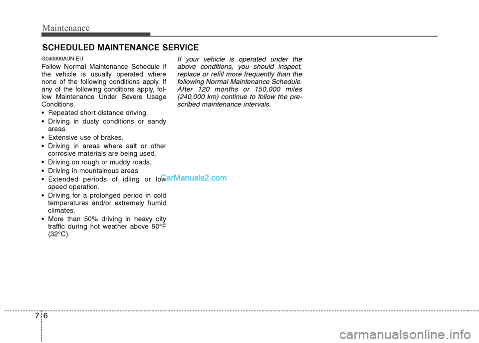 Hyundai Santa Fe 2011  Owners Manual 
Maintenance
6
7
SCHEDULED MAINTENANCE SERVICE  
G040000AUN-EU
Follow Normal Maintenance Schedule if
the vehicle is usually operated where
none of the following conditions apply. If
any of the followi