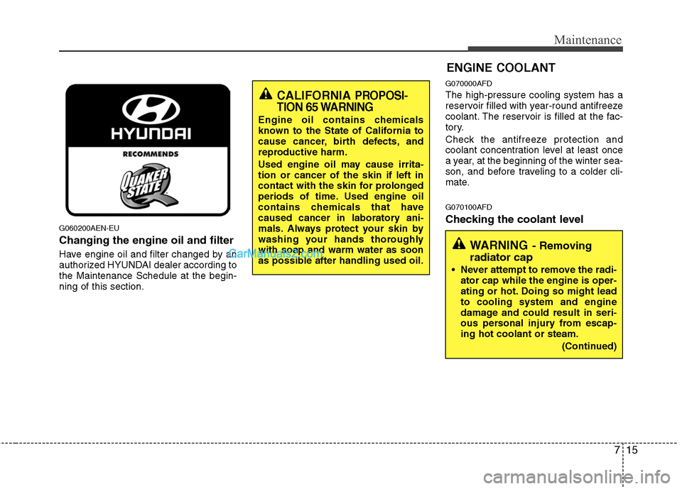 Hyundai Santa Fe 2011 Owners Manual
715
Maintenance
ENGINE COOLANT
G060200AEN-EU
Changing the engine oil and filter
Have engine oil and filter changed by an
authorized HYUNDAI dealer according to
the Maintenance Schedule at the begin-
Hyundai Santa Fe 2011 Owners Manual
715
Maintenance
ENGINE COOLANT
G060200AEN-EU
Changing the engine oil and filter
Have engine oil and filter changed by an
authorized HYUNDAI dealer according to
the Maintenance Schedule at the begin-