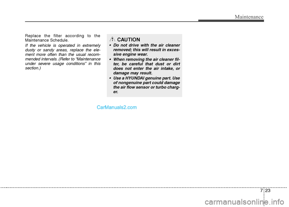 Hyundai Santa Fe 2011  Owners Manual 
723
Maintenance
Replace the filter according to the
Maintenance Schedule.
If the vehicle is operated in extremelydusty or sandy areas, replace the ele-ment more often than the usual recom-mended inte