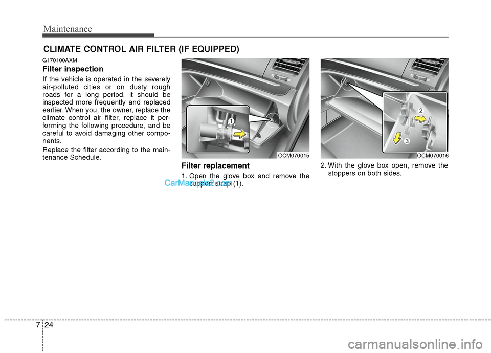Hyundai Santa Fe 2011  Owners Manual 
Maintenance
24
7
CLIMATE CONTROL AIR FILTER (IF EQUIPPED)
G170100AXM
Filter inspection
If the vehicle is operated in the severely
air-polluted cities or on dusty rough
roads for a long period, it sho