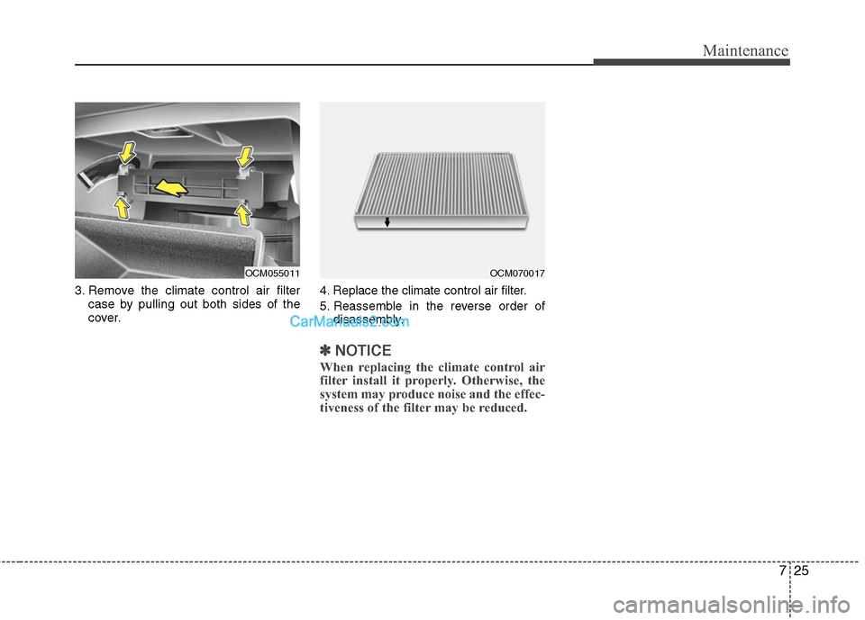 Hyundai Santa Fe 2011  Owners Manual 
725
Maintenance
3. Remove the climate control air filtercase by pulling out both sides of the
cover. 4. Replace the climate control air filter.
5. Reassemble in the reverse order of
disassembly.
✽ 