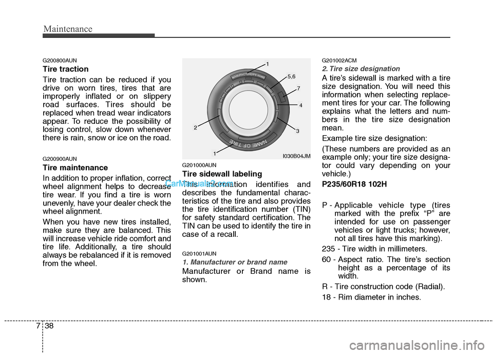 Hyundai Santa Fe 2011 Owners Manual
Maintenance
38
7
G200800AUN
Tire traction
Tire traction can be reduced if you
drive on worn tires, tires that are
improperly inflated or on slippery
road surfaces. Tires should be
replaced when tread Hyundai Santa Fe 2011 Owners Manual
Maintenance
38
7
G200800AUN
Tire traction
Tire traction can be reduced if you
drive on worn tires, tires that are
improperly inflated or on slippery
road surfaces. Tires should be
replaced when tread