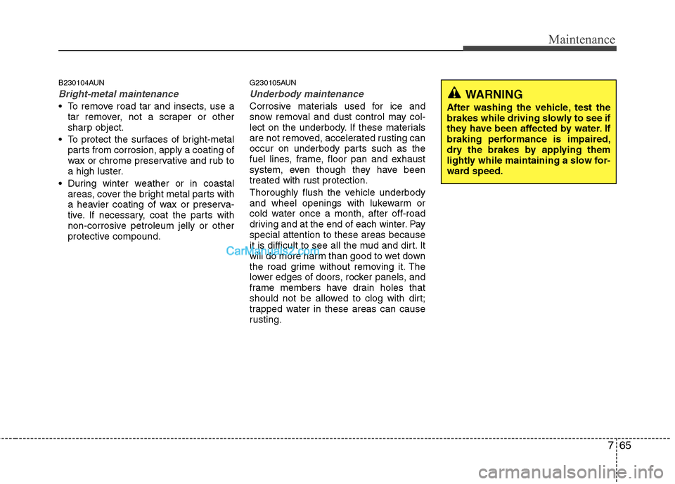 Hyundai Santa Fe 2011  Owners Manual 
765
Maintenance
B230104AUN
Bright-metal maintenance
 To remove road tar and insects, use atar remover, not a scraper or other
sharp object.
 To protect the surfaces of bright-metal parts from corrosi