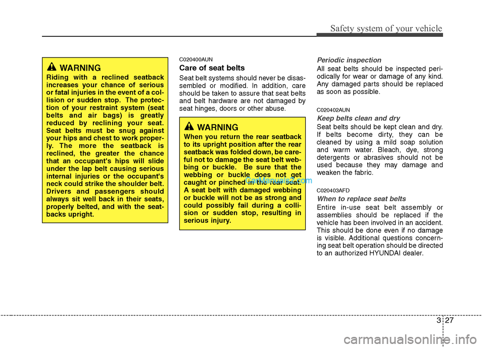 Hyundai Santa Fe 2011  Owners Manual 
327
Safety system of your vehicle
C020400AUN
Care of seat belts
Seat belt systems should never be disas-
sembled or modified. In addition, care
should be taken to assure that seat belts
and belt hard
