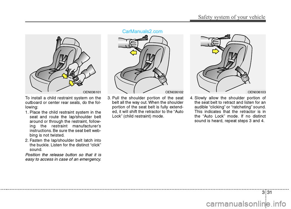 Hyundai Santa Fe 2011  Owners Manual 
331
Safety system of your vehicle
To install a child restraint system on the
outboard or center rear seats, do the fol-
lowing:
1. Place the child restraint system in theseat and route the lap/should