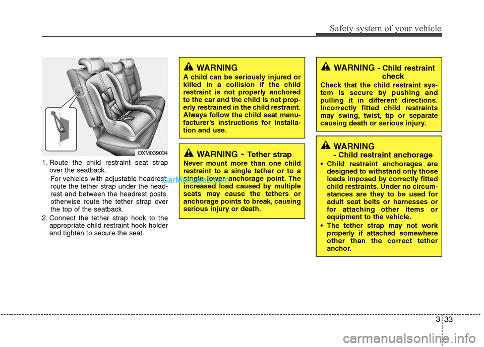 Hyundai Santa Fe 2011  Owners Manual 
333
Safety system of your vehicle
1. Route the child restraint seat strapover the seatback.
For vehicles with adjustable headrest,
route the tether strap under the head-
rest and between the headrest
