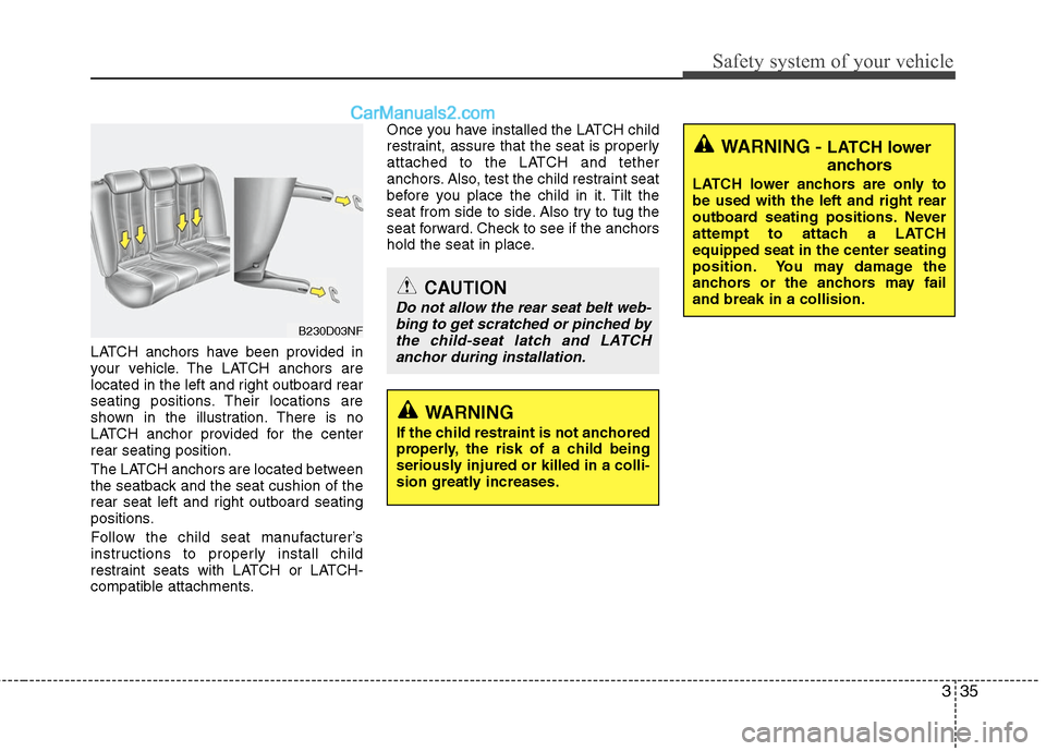 Hyundai Santa Fe 2011  Owners Manual 
335
Safety system of your vehicle
LATCH anchors have been provided in
your vehicle. The LATCH anchors are
located in the left and right outboard rear
seating positions. Their locations are
shown in t