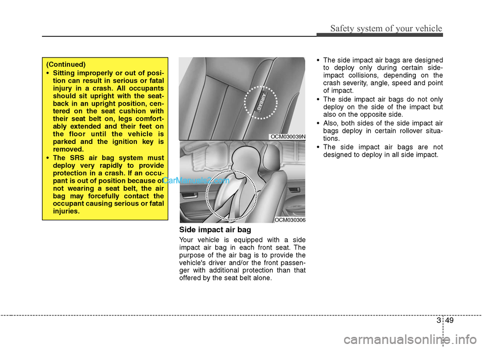 Hyundai Santa Fe 2011  Owners Manual 
349
Safety system of your vehicle
Side impact air bag
Your vehicle is equipped with a side
impact air bag in each front seat. The
purpose of the air bag is to provide the
vehicles driver and/or the 