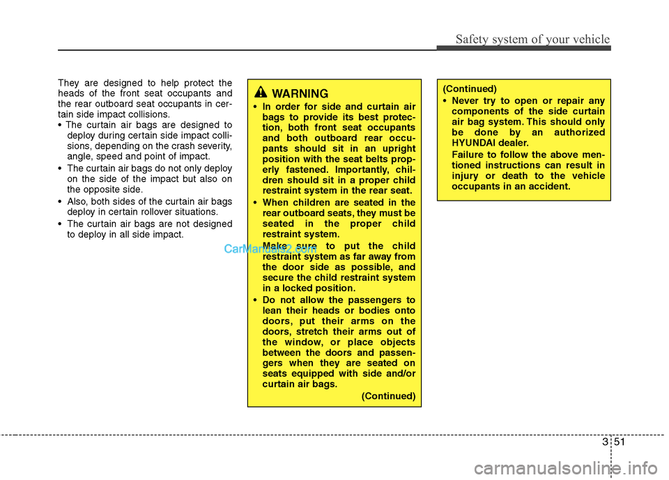 Hyundai Santa Fe 2011  Owners Manual 
351
Safety system of your vehicle
They are designed to help protect the
heads of the front seat occupants and
the rear outboard seat occupants in cer-
tain side impact collisions.
deploy during certa