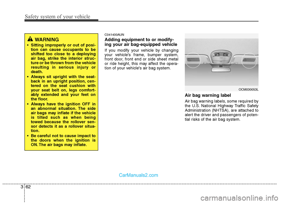 Hyundai Santa Fe 2011 Owners Manual
C041400AUN
Adding equipment to or modify-
ing your air bag-equipped vehicle
If you modify your vehicle by changing
your vehicles frame, bumper system,
front door, front end or side sheet metal
or ri Hyundai Santa Fe 2011 Owners Manual
C041400AUN
Adding equipment to or modify-
ing your air bag-equipped vehicle
If you modify your vehicle by changing
your vehicles frame, bumper system,
front door, front end or side sheet metal
or ri