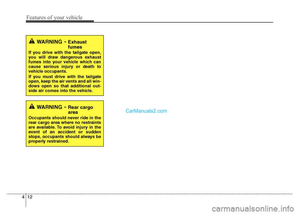 Hyundai Santa Fe 2011  Owners Manual 
Features of your vehicle
12
4
WARNING- Exhaust
fumes
If you drive with the tailgate open,
you will draw dangerous exhaust
fumes into your vehicle which can
cause serious injury or death to
vehicle oc