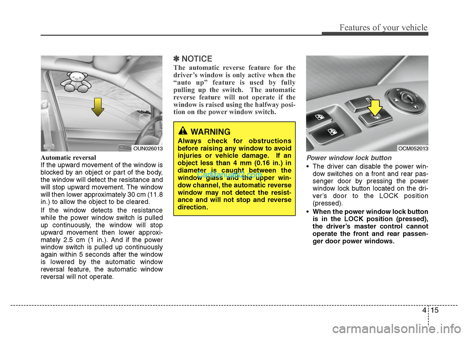 Hyundai Santa Fe 2011  Owners Manual 
415
Features of your vehicle
Automatic reversal 
If the upward movement of the window is
blocked by an object or part of the body,
the window will detect the resistance and
will stop upward movement.