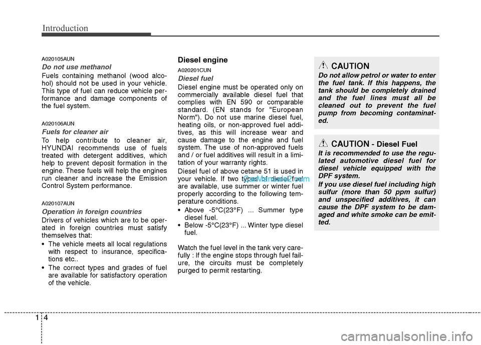 Hyundai Santa Fe 2011 Owners Manual - RHD (UK, Australia) Introduction
4
1
A020105AUN
Do not use methanol
Fuels containing methanol (wood alco-
hol) should not be used in your vehicle.
This type of fuel can reduce vehicle per-
formance and damage components Hyundai Santa Fe 2011 Owners Manual - RHD (UK, Australia) Introduction
4
1
A020105AUN
Do not use methanol
Fuels containing methanol (wood alco-
hol) should not be used in your vehicle.
This type of fuel can reduce vehicle per-
formance and damage components