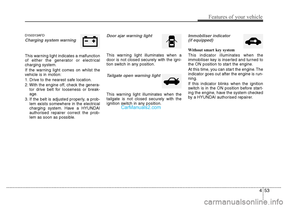 Hyundai Santa Fe 2011  Owners Manual - RHD (UK, Australia) 453
Features of your vehicle
D150313AFD
Charging system warning  
This warning light indicates a malfunction 
of either the generator or electricalcharging system. 
If the warning light comes on whils
