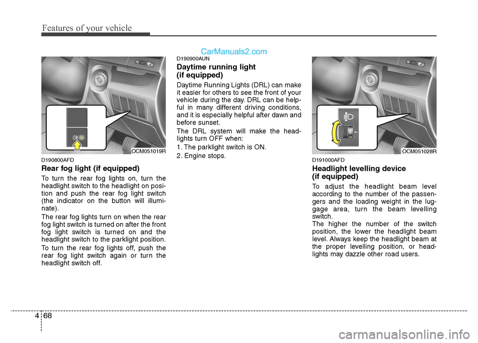 Hyundai Santa Fe 2011  Owners Manual - RHD (UK, Australia) Features of your vehicle
68
4
D190800AFD 
Rear fog light (if equipped)  
To turn the rear fog lights on, turn the 
headlight switch to the headlight on posi-
tion and push the rear fog light switch
(t