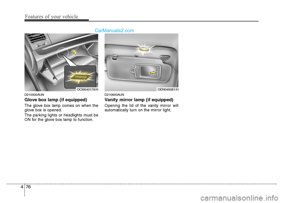 Hyundai Santa Fe 2011  Owners Manual - RHD (UK, Australia) Features of your vehicle
76
4
D210500AUN 
Glove box lamp (if equipped) 
The glove box lamp comes on when the 
glove box is opened. 
The parking lights or headlights must be 
ON for the glove box lamp 
