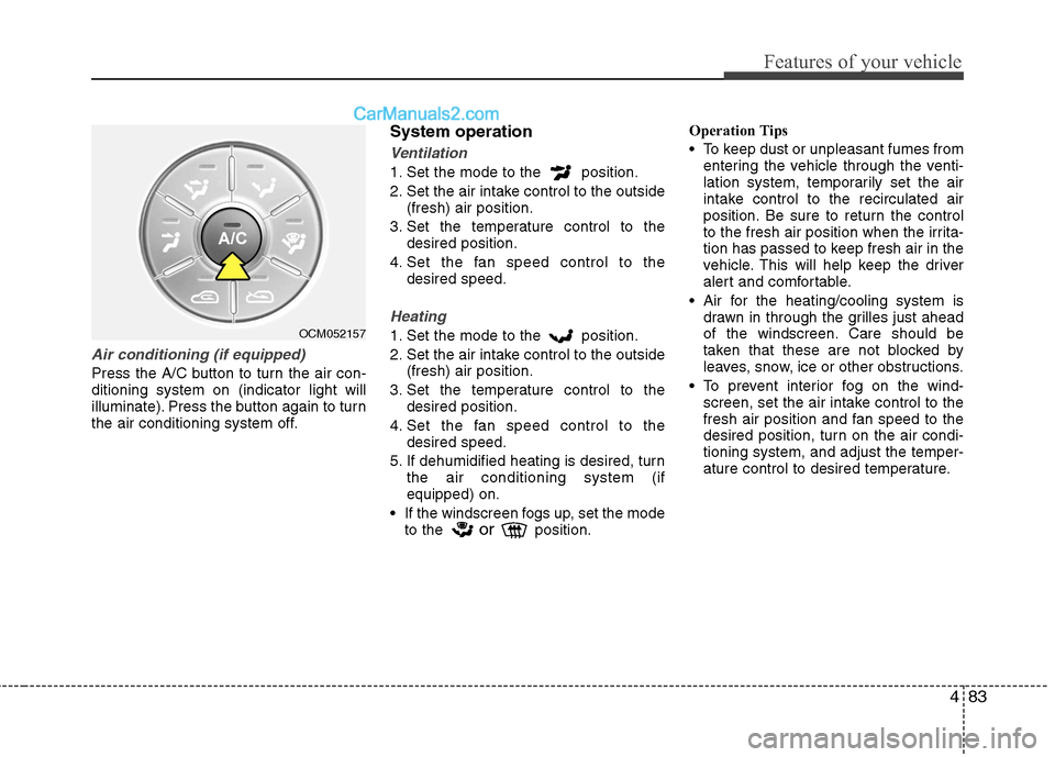 Hyundai Santa Fe 2011  Owners Manual - RHD (UK, Australia) 483
Features of your vehicle
Air conditioning (if equipped)  
Press the A/C button to turn the air con- ditioning system on (indicator light will
illuminate). Press the button again to turn
the air co