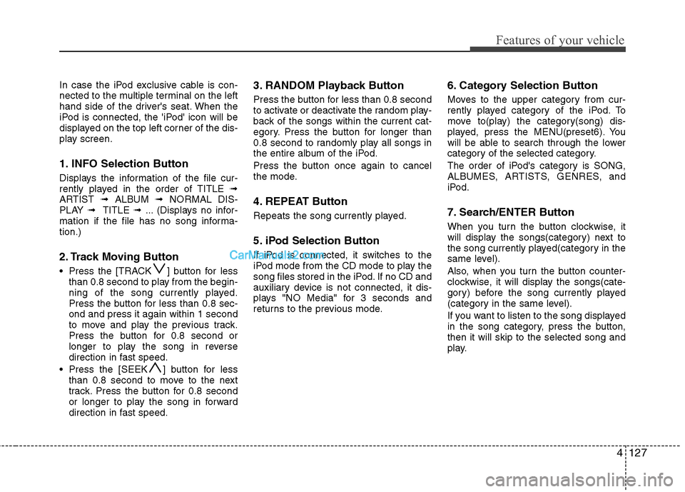 Hyundai Santa Fe 2011  Owners Manual - RHD (UK, Australia) 4127
Features of your vehicle
In case the iPod exclusive cable is con- 
nected to the multiple terminal on the left
hand side of the drivers seat. When the
iPod is connected, the iPod icon will be
