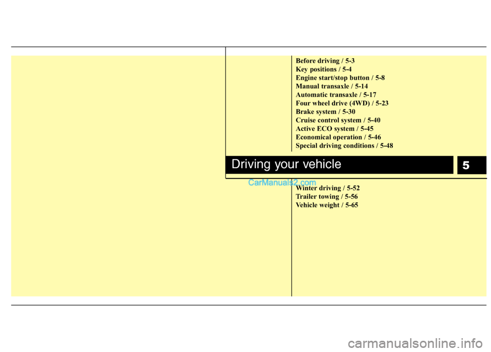 Hyundai Santa Fe 2011  Owners Manual - RHD (UK, Australia) 5
Before driving / 5-3 
Key positions / 5-4
Engine start/stop button / 5-8
Manual transaxle / 5-14
Automatic transaxle / 5-17
Four wheel drive (4WD) / 5-23
Brake system / 5-30
Cruise control system / 