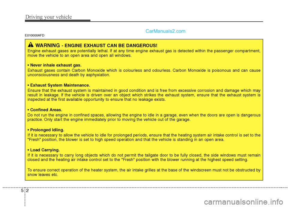 Hyundai Santa Fe 2011  Owners Manual - RHD (UK, Australia) Driving your vehicle
2
5
E010000AFD
WARNING - ENGINE EXHAUST CAN BE DANGEROUS!
Engine exhaust gases are potentially lethal. If at any time engine exhaust gas is detected within the passenger compartme