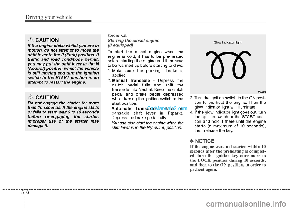 Hyundai Santa Fe 2011  Owners Manual - RHD (UK, Australia) Driving your vehicle
6
5
E040101AUN
Starting the diesel engine
(if equipped)
To start the diesel engine when the engine is cold, it has to be pre-heated
before starting the engine and then have
to be 