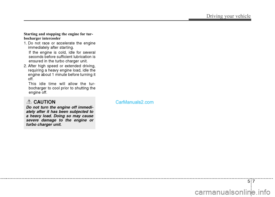 Hyundai Santa Fe 2011  Owners Manual - RHD (UK, Australia) 57
Driving your vehicle
Starting and stopping the engine for tur- 
bocharger intercooler 
1. Do not race or accelerate the engineimmediately after starting.
If the engine is cold, idle for several 
se