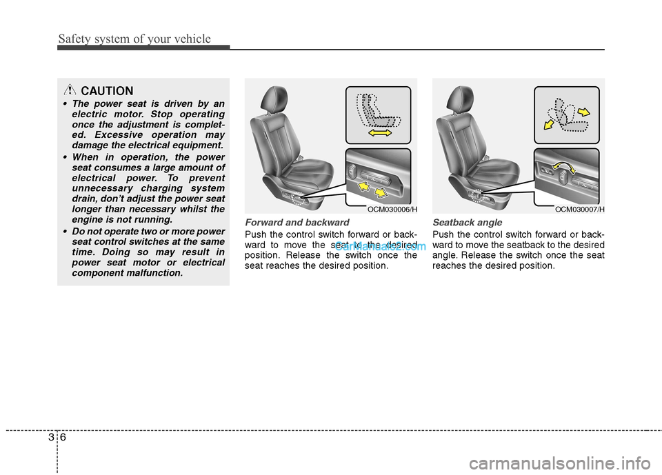 Hyundai Santa Fe 2011  Owners Manual - RHD (UK, Australia) Safety system of your vehicle
6
3
Forward and backward
Push the control switch forward or back- 
ward to move the seat to the desired
position. Release the switch once theseat reaches the desired posi