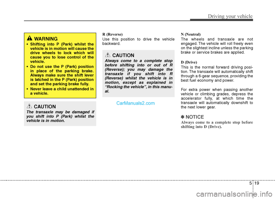 Hyundai Santa Fe 2011  Owners Manual - RHD (UK, Australia) 519
Driving your vehicle
R (Reverse) 
Use this position to drive the vehicle 
backward.N (Neutral) 
The wheels and transaxle are not 
engaged. The vehicle will roll freely even
on the slightest inclin