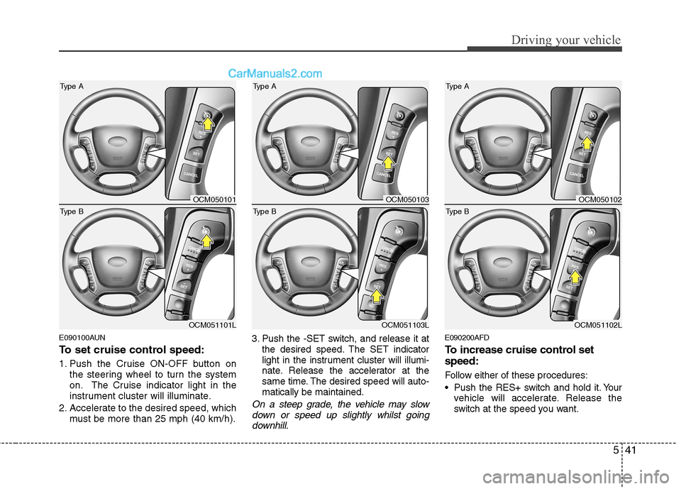 Hyundai Santa Fe 2011  Owners Manual - RHD (UK, Australia) 541
Driving your vehicle
E090100AUN 
To set cruise control speed: 
1. Push the Cruise ON-OFF button onthe steering wheel to turn the system 
on. The Cruise indicator light in the
instrument cluster wi