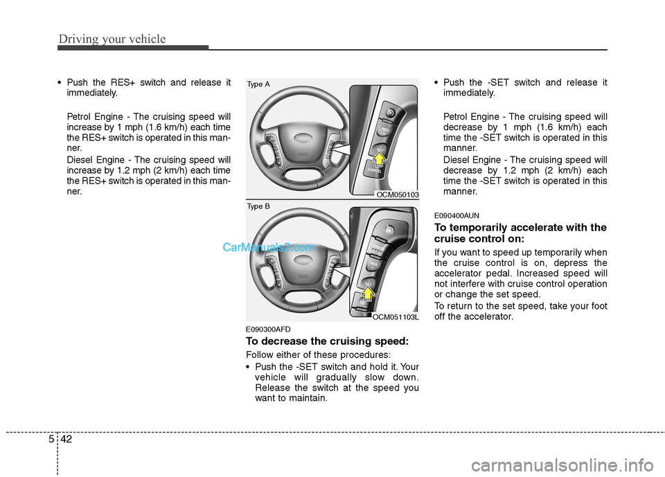 Hyundai Santa Fe 2011  Owners Manual - RHD (UK, Australia) Driving your vehicle
42
5
 Push the RES+ switch and release it
immediately. 
Petrol Engine - The cruising speed will 
increase by 1 mph (1.6 km/h) each time
the RES+ switch is operated in this man-
ne