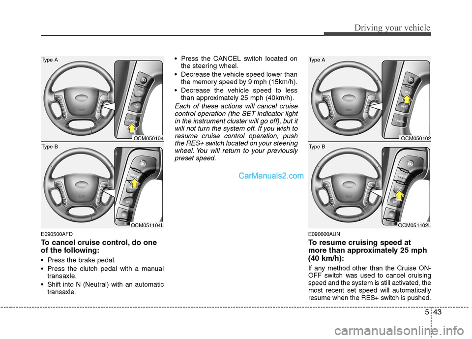 Hyundai Santa Fe 2011  Owners Manual - RHD (UK, Australia) 543
Driving your vehicle
E090500AFD 
To cancel cruise control, do one 
of the following: 
 Press the brake pedal. 
 Press the clutch pedal with a manualtransaxle.
 Shift into N (Neutral) with an autom