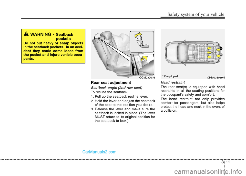 Hyundai Santa Fe 2011  Owners Manual - RHD (UK, Australia) 311
Safety system of your vehicle
Rear seat adjustment
Seatback angle (2nd row seat)
To recline the seatback: 
1. Pull up the seatback recline lever.
2. Hold the lever and adjust the seatbackof the se