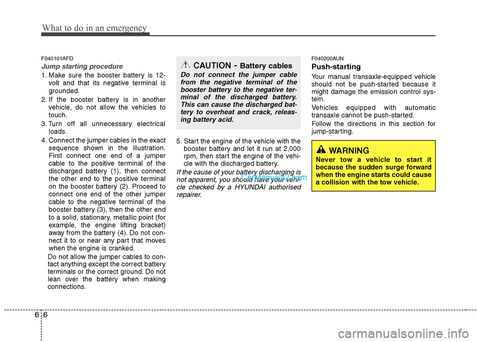 Hyundai Santa Fe 2011  Owners Manual - RHD (UK, Australia) What to do in an emergency
6
6
F040101AFD
Jump starting procedure 
1. Make sure the booster battery is 12-
volt and that its negative terminal is 
grounded.
2. If the booster battery is in another veh